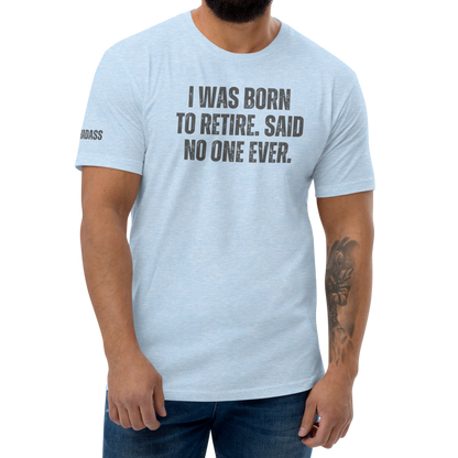 I Was Born To Retire. Said No One Ever Fitted Shirt